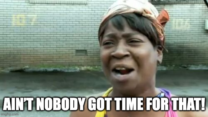 Ain't nobody got time for that!